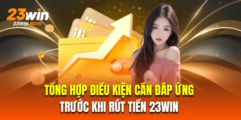 Rút Tiền 23Win - Hướng Dẫn Thao Tác Chính Xác Cho Người Mới 1 Tổng hợp điều kiện cần đáp ứng trước khi rút tiền 23Win