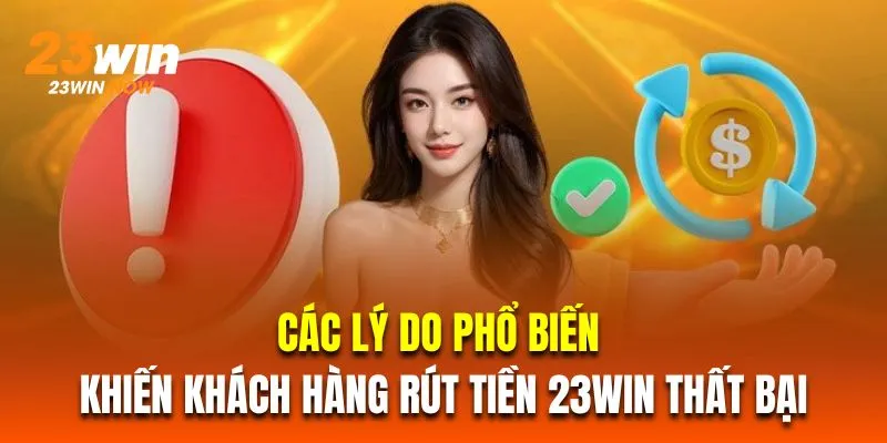 Rút Tiền 23Win - Hướng Dẫn Thao Tác Chính Xác Cho Người Mới 3 Các lý do phổ biến khiến khách hàng rút tiền 23Win thất bại