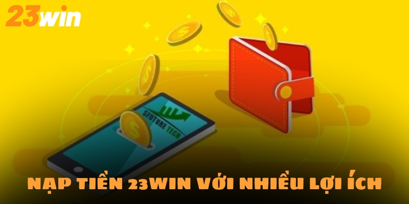 Nạp Tiền 23Win - Hướng Dẫn Tân Binh Tập Sự Chỉ Với 5 Phút 1 Nạp tiền 23Win luôn hứa hẹn mang tới nhiều lợi ích cho hội viên