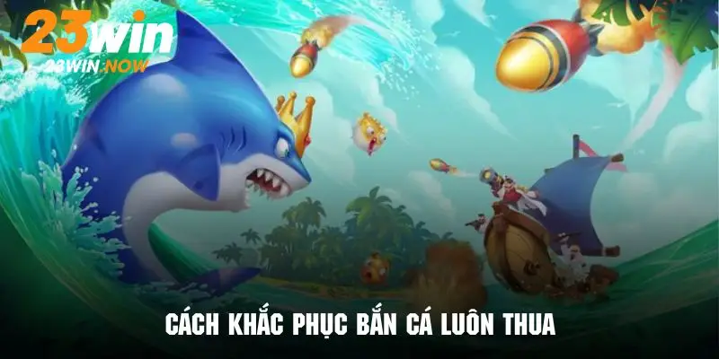 Mẹo Chơi Bắn Cá - Giúp Hội Viên 23win Gia Tăng Tỷ Lệ Thắng 10 tại sao bắn cá luôn thua cách khắc phục